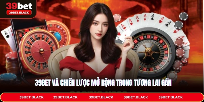 39BET và chiến lược mở rộng trong tương lai gần