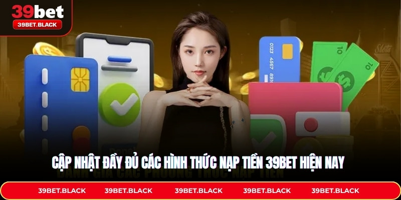 Cập nhật đầy đủ các hình thức nạp tiền 39BET hiện nay