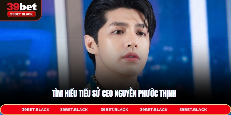 Tìm hiểu tiểu sử CEO Nguyễn Phước Thịnh